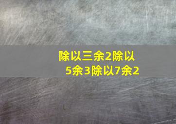 除以三余2除以5余3除以7余2