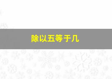 除以五等于几