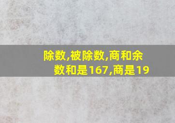 除数,被除数,商和余数和是167,商是19