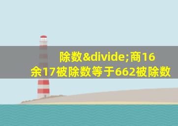 除数÷商16余17被除数等于662被除数