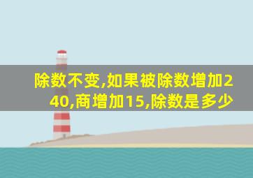 除数不变,如果被除数增加240,商增加15,除数是多少