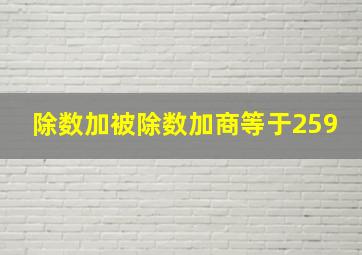 除数加被除数加商等于259