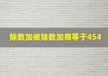 除数加被除数加商等于454