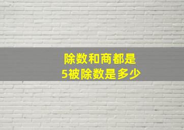 除数和商都是5被除数是多少