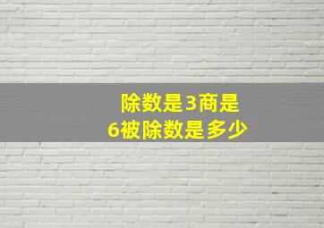 除数是3商是6被除数是多少