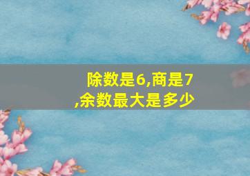 除数是6,商是7,余数最大是多少