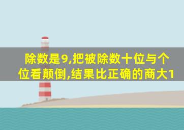 除数是9,把被除数十位与个位看颠倒,结果比正确的商大1