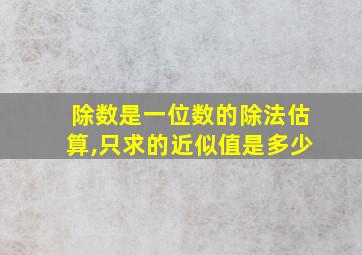 除数是一位数的除法估算,只求的近似值是多少