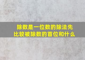 除数是一位数的除法先比较被除数的首位和什么