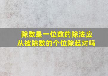 除数是一位数的除法应从被除数的个位除起对吗