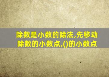 除数是小数的除法,先移动除数的小数点,()的小数点