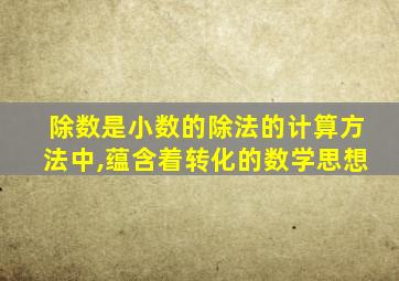 除数是小数的除法的计算方法中,蕴含着转化的数学思想