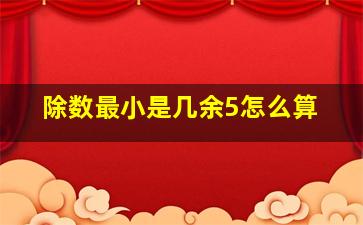 除数最小是几余5怎么算