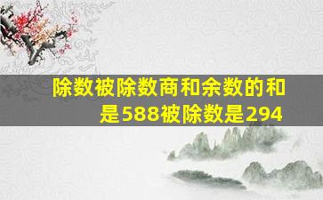 除数被除数商和余数的和是588被除数是294