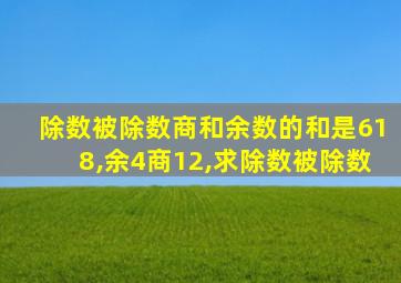 除数被除数商和余数的和是618,余4商12,求除数被除数