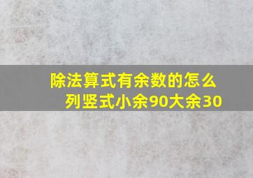 除法算式有余数的怎么列竖式小余90大余30