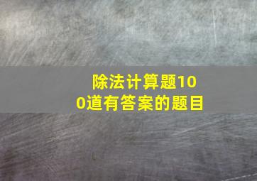 除法计算题100道有答案的题目