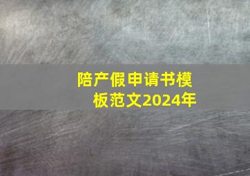 陪产假申请书模板范文2024年