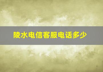 陵水电信客服电话多少