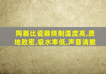 陶器比瓷器烧制温度高,质地致密,吸水率低,声音清脆