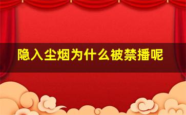 隐入尘烟为什么被禁播呢