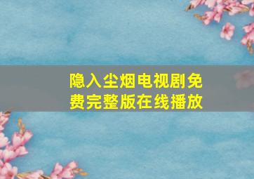 隐入尘烟电视剧免费完整版在线播放