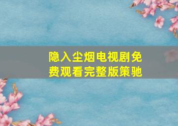 隐入尘烟电视剧免费观看完整版策驰