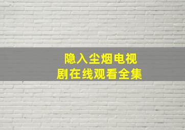 隐入尘烟电视剧在线观看全集