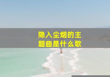 隐入尘烟的主题曲是什么歌