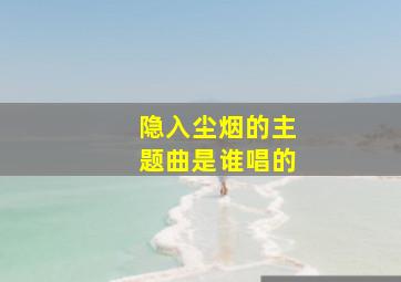 隐入尘烟的主题曲是谁唱的