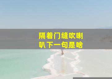 隔着门缝吹喇叭下一句是啥