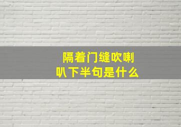 隔着门缝吹喇叭下半句是什么