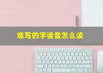 难写的字读音怎么读