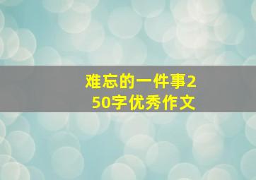 难忘的一件事250字优秀作文