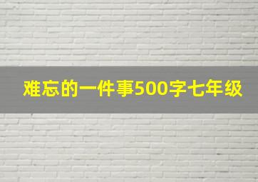 难忘的一件事500字七年级