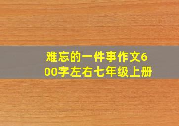 难忘的一件事作文600字左右七年级上册