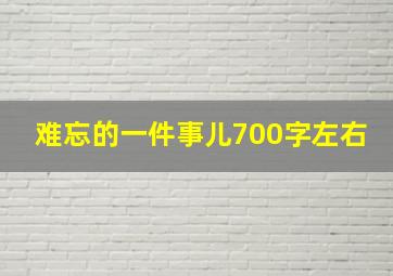 难忘的一件事儿700字左右