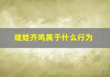 雄蛙齐鸣属于什么行为