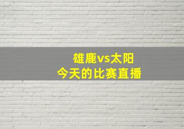 雄鹿vs太阳今天的比赛直播