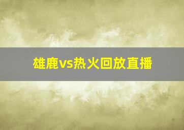 雄鹿vs热火回放直播