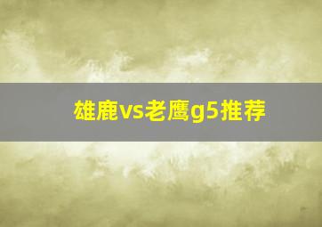 雄鹿vs老鹰g5推荐