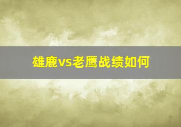 雄鹿vs老鹰战绩如何