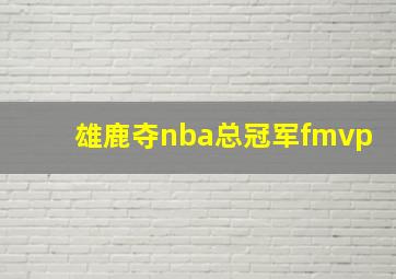 雄鹿夺nba总冠军fmvp