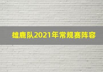 雄鹿队2021年常规赛阵容