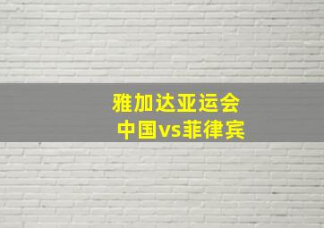 雅加达亚运会中国vs菲律宾