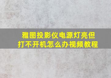 雅图投影仪电源灯亮但打不开机怎么办视频教程