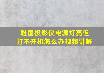 雅图投影仪电源灯亮但打不开机怎么办视频讲解