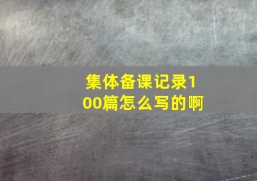 集体备课记录100篇怎么写的啊