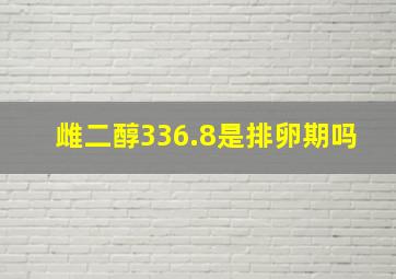 雌二醇336.8是排卵期吗