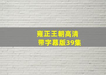 雍正王朝高清带字幕版39集